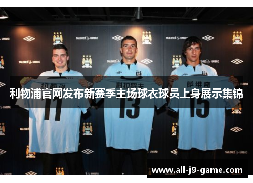 利物浦官网发布新赛季主场球衣球员上身展示集锦