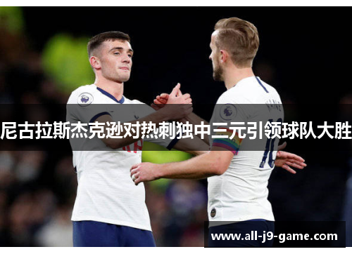 尼古拉斯杰克逊对热刺独中三元引领球队大胜 尼古拉斯杰克逊对热刺独中三元引领球队大胜