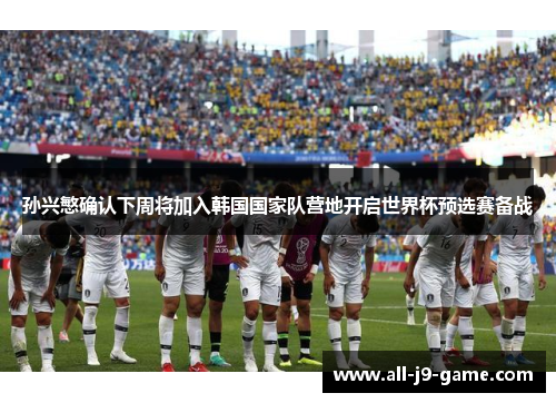 孙兴慜确认下周将加入韩国国家队营地开启世界杯预选赛备战 孙兴慜确认下周将加入韩国国家队营地开启世界杯预选赛备战