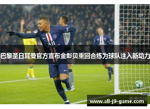 巴黎圣日耳曼官方宣布金彭贝重回合练为球队注入新动力