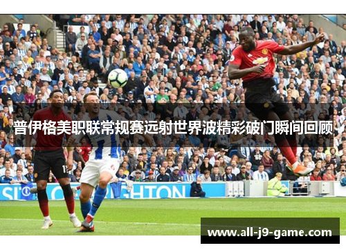普伊格美职联常规赛远射世界波精彩破门瞬间回顾