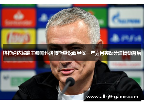 格拉纳达解雇主帅帕科洛佩斯重返西甲仅一年为何突然分道扬镳背后