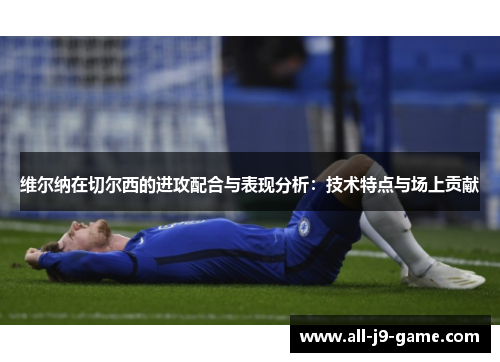 维尔纳在切尔西的进攻配合与表现分析：技术特点与场上贡献