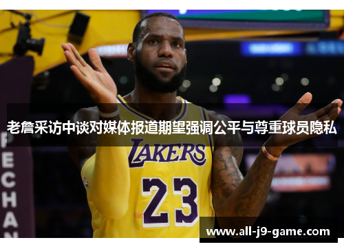 老詹采访中谈对媒体报道期望强调公平与尊重球员隐私 老詹采访中谈对媒体报道期望强调公平与尊重球员隐私