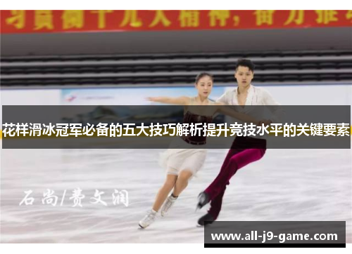 花样滑冰冠军必备的五大技巧解析提升竞技水平的关键要素 花样滑冰冠军必备的五大技巧解析提升竞技水平的关键要素