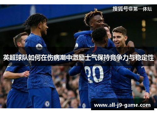 英超球队如何在伤病潮中激励士气保持竞争力与稳定性 英超球队如何在伤病潮中激励士气保持竞争力与稳定性