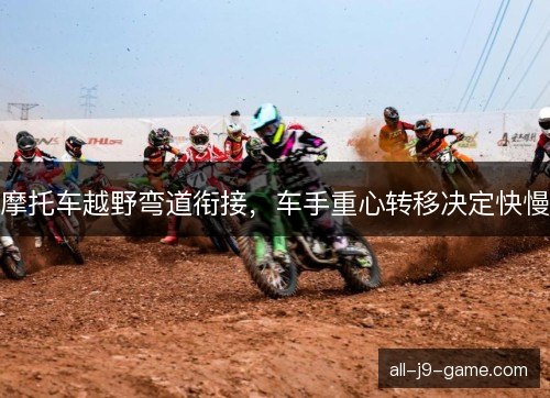摩托车越野弯道衔接，车手重心转移决定快慢