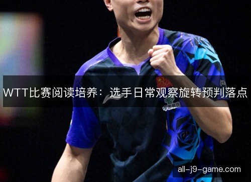 WTT比赛阅读培养：选手日常观察旋转预判落点